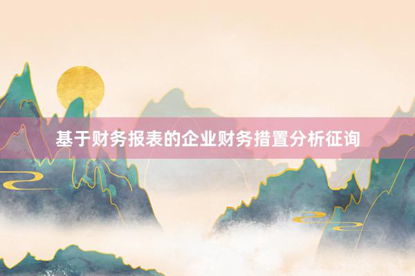 基于财务报表的企业财务措置分析征询