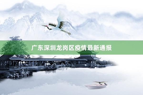 广东深圳龙岗区疫情最新通报