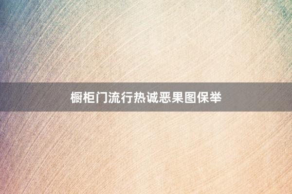橱柜门流行热诚恶果图保举