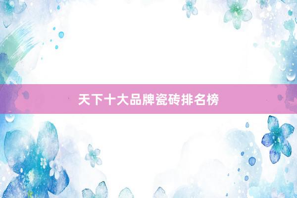 天下十大品牌瓷砖排名榜