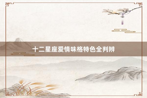 十二星座爱情味格特色全判辨