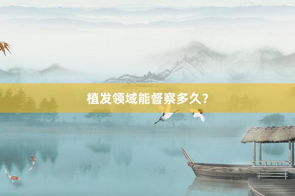 植发领域能督察多久？