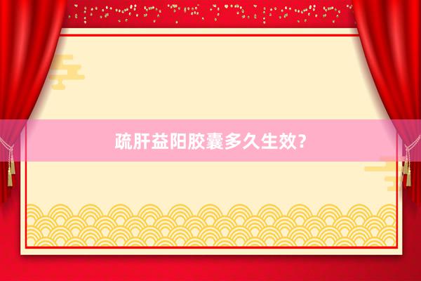 疏肝益阳胶囊多久生效？