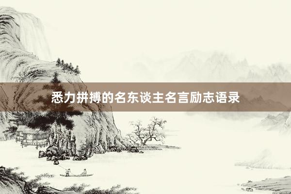 悉力拼搏的名东谈主名言励志语录