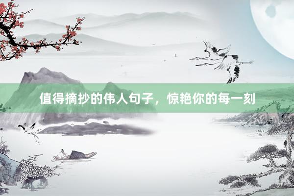 值得摘抄的伟人句子，惊艳你的每一刻