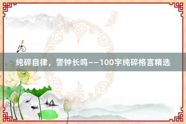 纯碎自律，警钟长鸣——100字纯碎格言精选