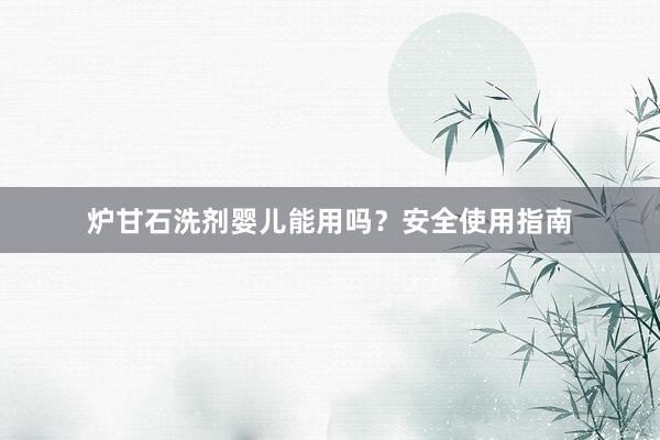 炉甘石洗剂婴儿能用吗？安全使用指南