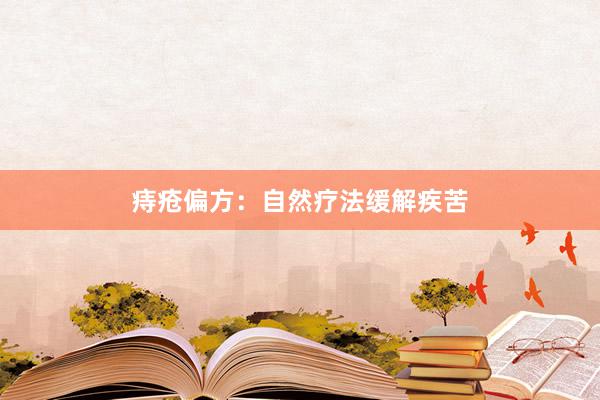 痔疮偏方：自然疗法缓解疾苦
